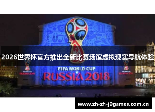 2026世界杯官方推出全新比赛场馆虚拟现实导航体验 2026世界杯官方推出全新比赛场馆虚拟现实导航体验